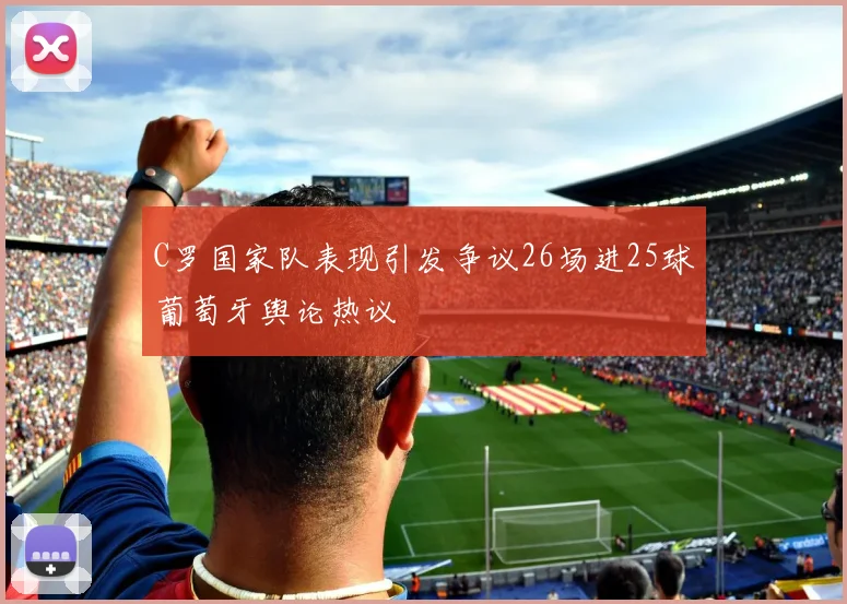 C罗国家队表现引发争议26场进25球葡萄牙舆论热议