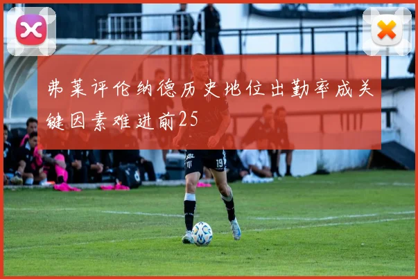 弗莱评伦纳德历史地位出勤率成关键因素难进前25